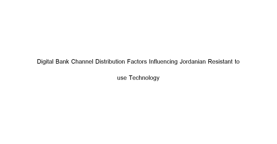 Digital Bank Channel Distribution Factors Influencing Jordanian Resistant to use Technology